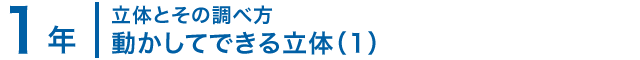 1年；立体のいろいろな見方/動かしてできる立体（1）